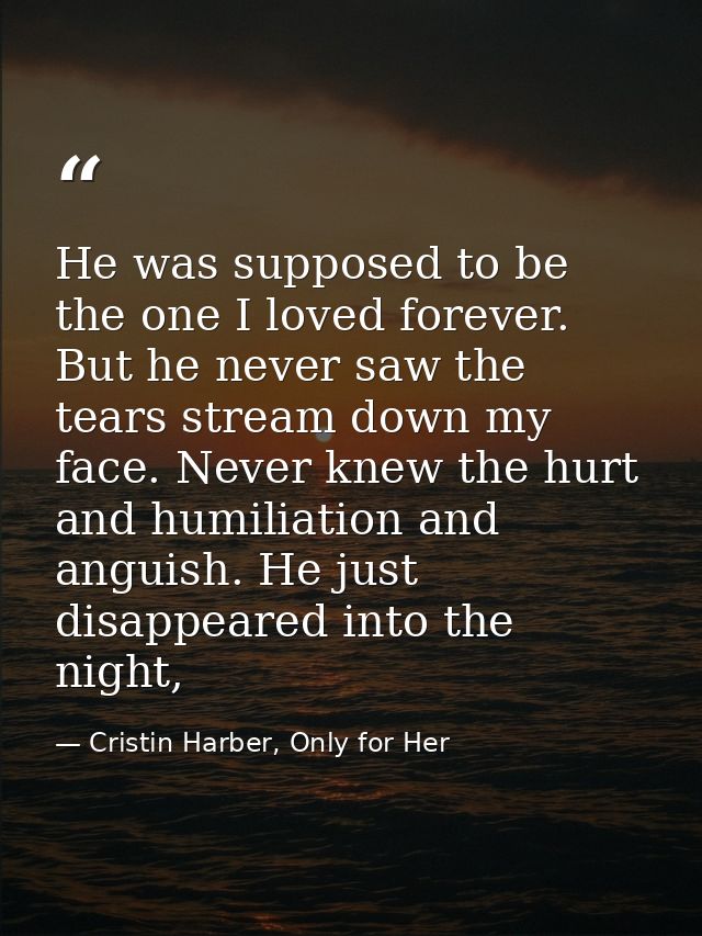 He was supposed to be the one I loved forever. But he never saw the tears stream down my face. Never knew the hurt and h — Cristin Harber, Only for Her