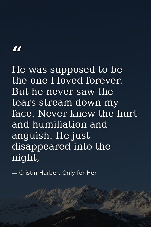 He was supposed to be the one I loved forever. But he never saw the tears stream down my face. Never knew the hurt and h — Cristin Harber, Only for Her