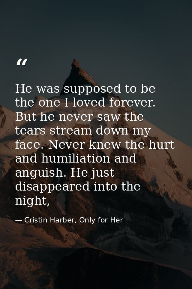 He was supposed to be the one I loved forever. But he never saw the tears stream down my face. Never knew the hurt and h — Cristin Harber, Only for Her