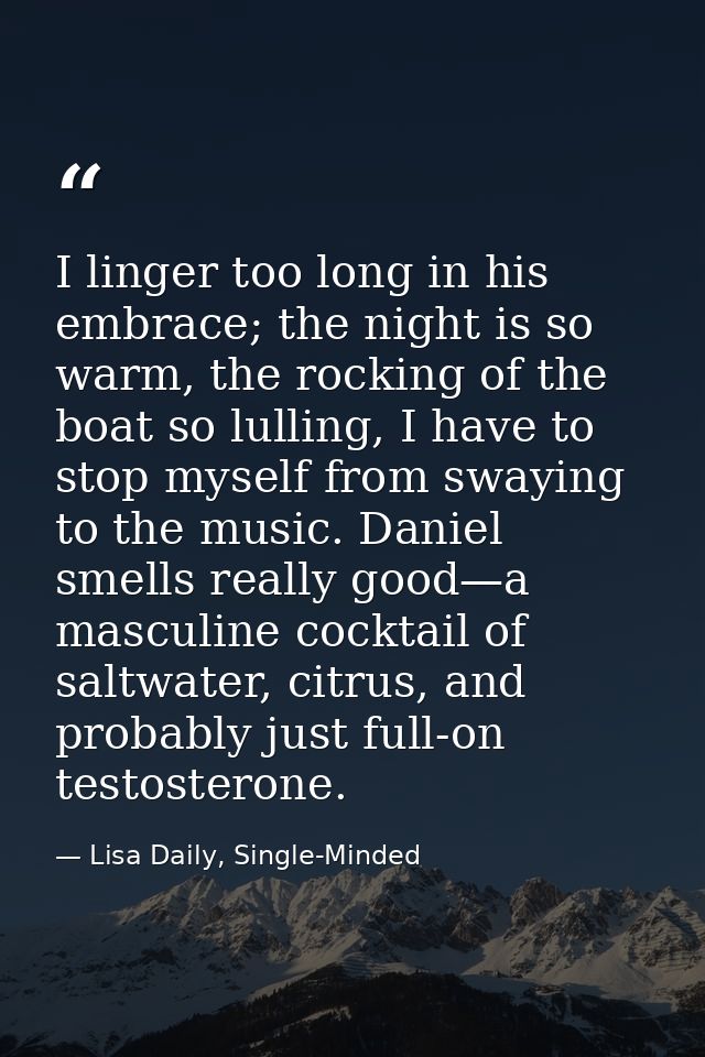 I linger too long in his embrace; the night is so warm, the rocking of the boat so lulling, I have to stop myself from s — Lisa Daily, Single-Minded