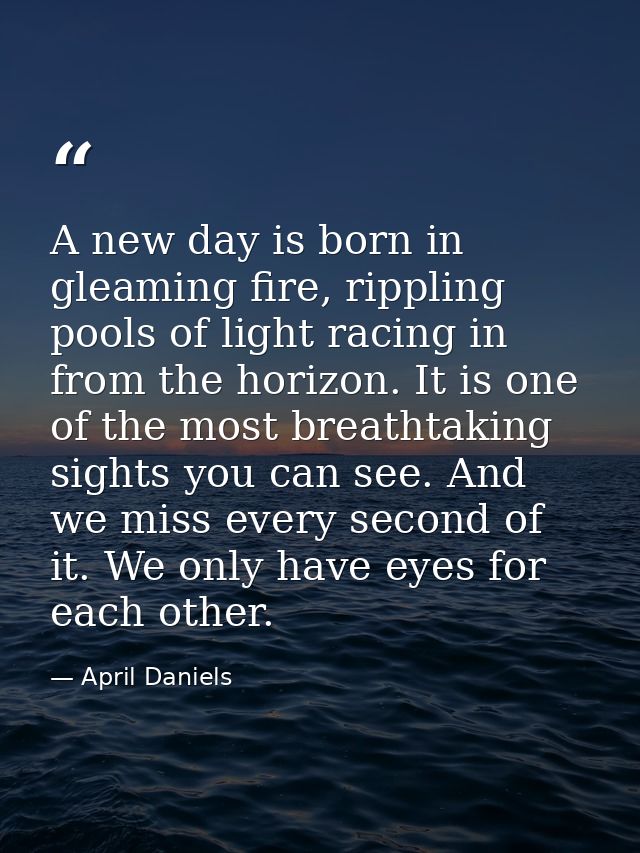 A new day is born in gleaming fire, rippling pools of light racing in from the horizon. It is one of the most breathtaki — April Daniels
