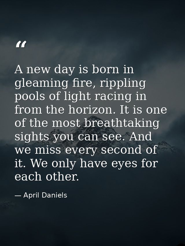 A new day is born in gleaming fire, rippling pools of light racing in from the horizon. It is one of the most breathtaki — April Daniels