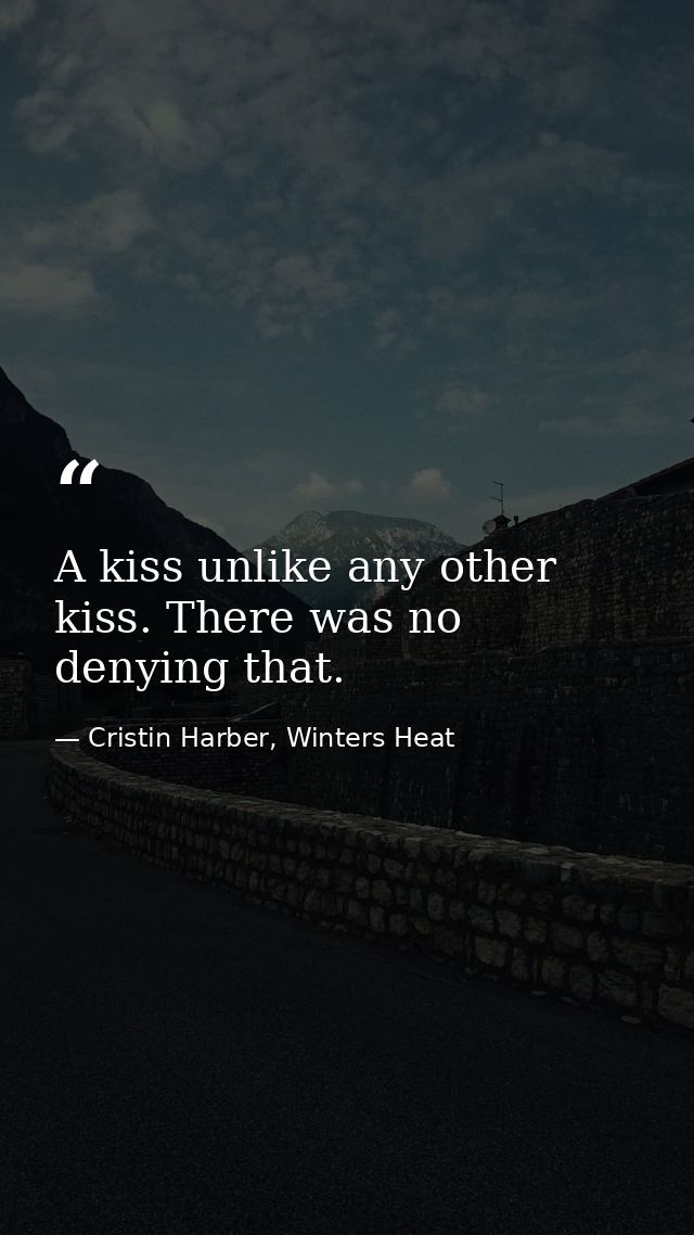 A kiss unlike any other kiss. There was no denying that. — Cristin Harber, Winters Heat