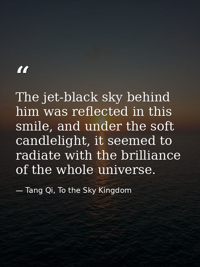 The jet-black sky behind him was reflected in this smile, and under the soft candlelight, it seemed to radiate with the  — Tang Qi, To the Sky Kingdom