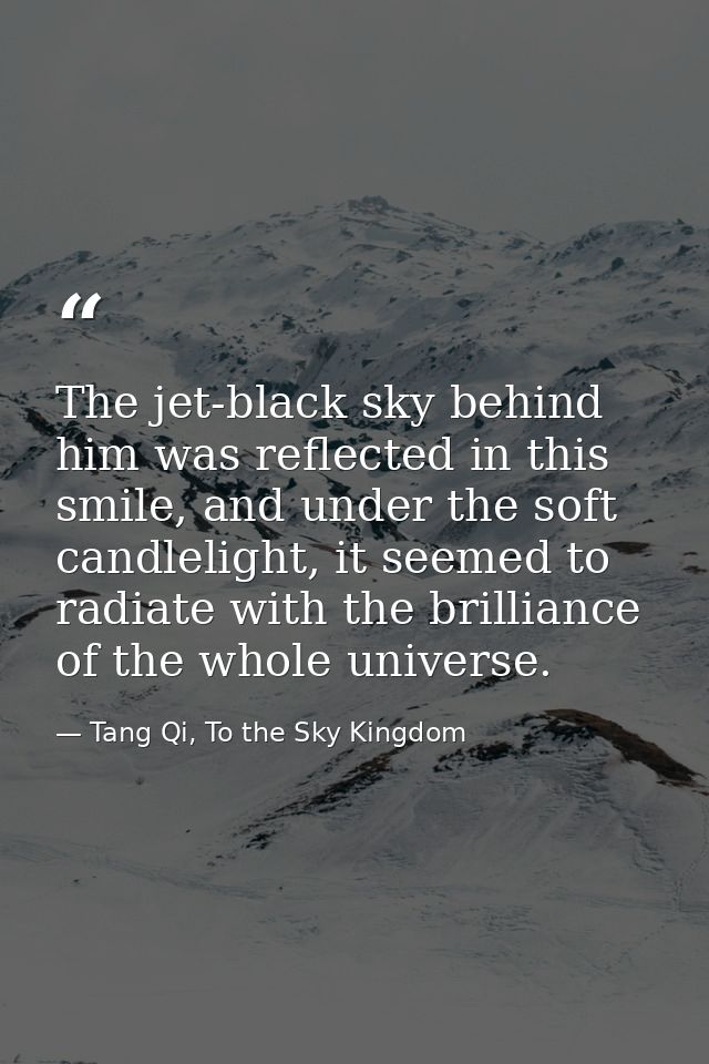 The jet-black sky behind him was reflected in this smile, and under the soft candlelight, it seemed to radiate with the  — Tang Qi, To the Sky Kingdom