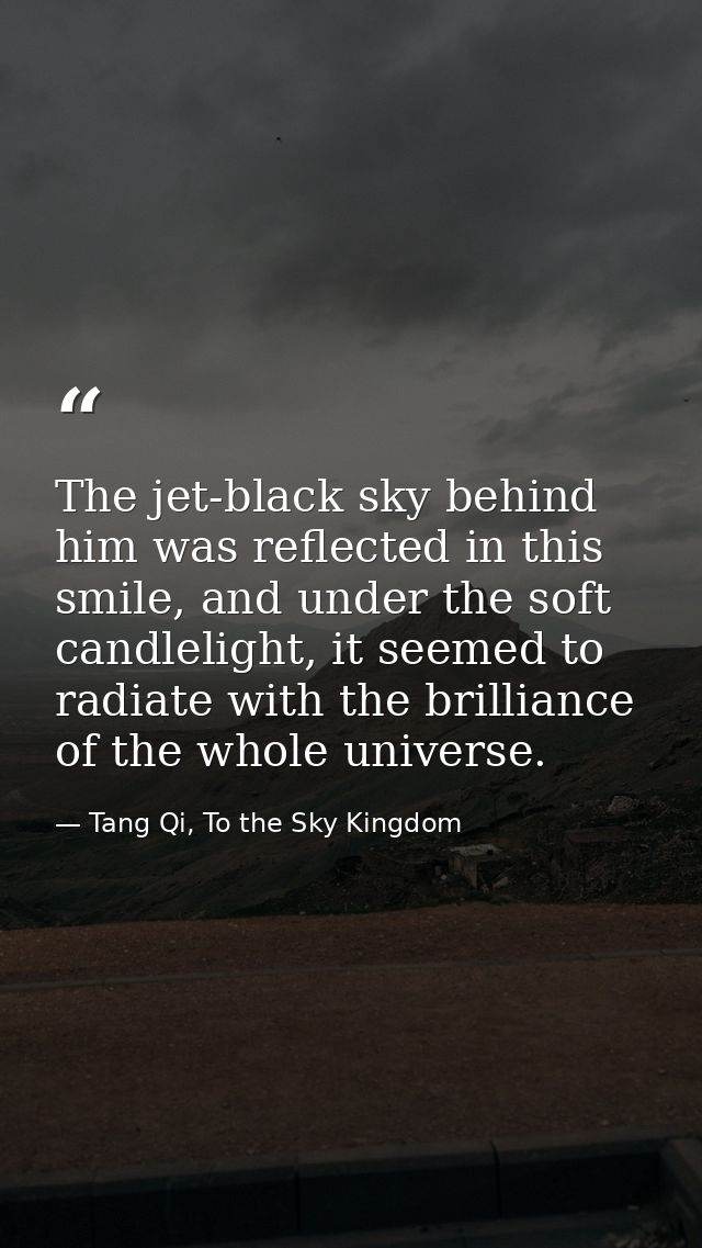 The jet-black sky behind him was reflected in this smile, and under the soft candlelight, it seemed to radiate with the  — Tang Qi, To the Sky Kingdom