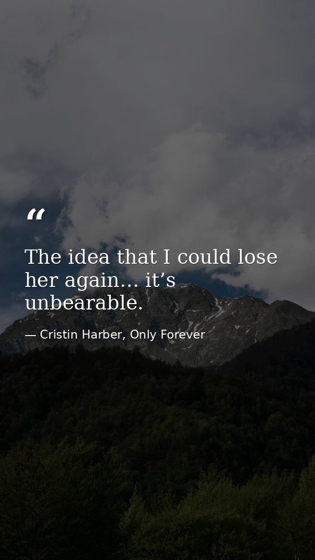 The idea that I could lose her again… it’s unbearable. — Cristin Harber, Only Forever
