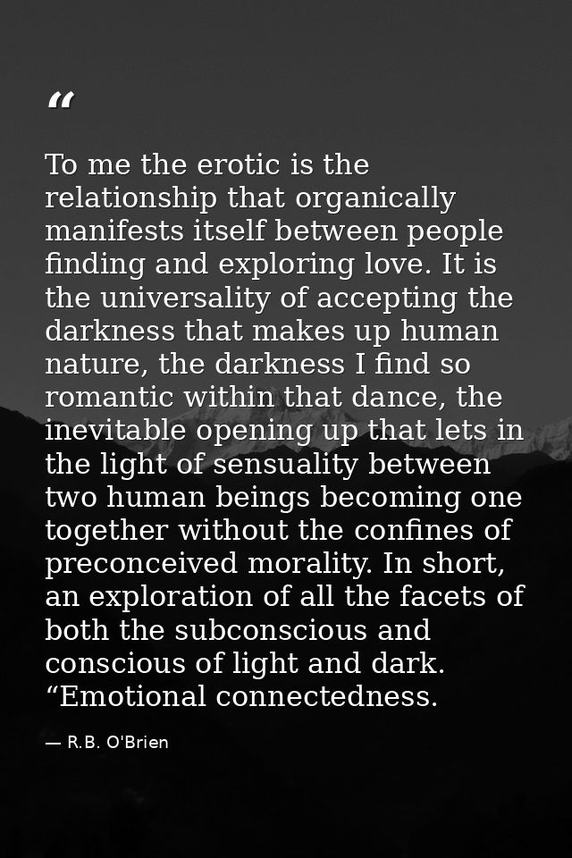 To me the erotic is the relationship that organically manifests itself between people finding and exploring love. It is  — R.B. O'Brien