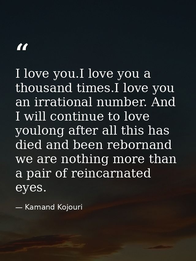 I love you.I love you a thousand times.I love you an irrational number. And I will continue to love youlong after all th — Kamand Kojouri