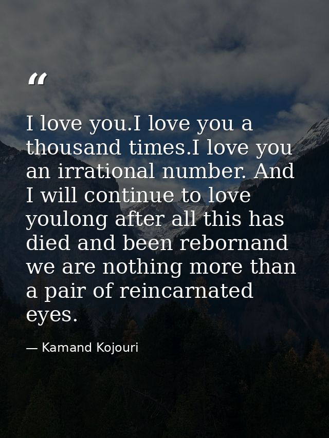 I love you.I love you a thousand times.I love you an irrational number. And I will continue to love youlong after all th — Kamand Kojouri