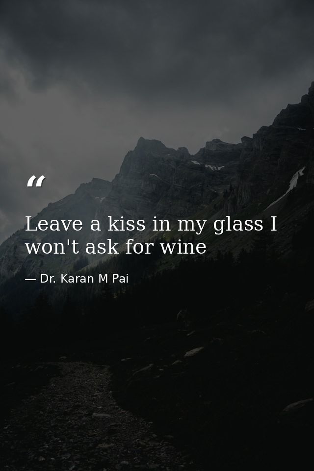 Leave a kiss in my glass I won't ask for wine — Dr. Karan M Pai