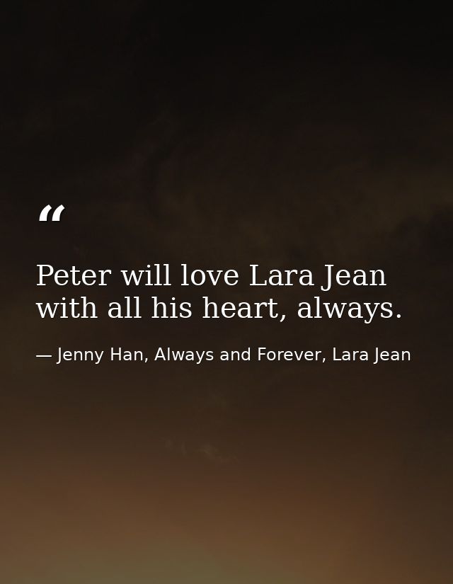 Peter will love Lara Jean with all his heart, always. — Jenny Han, Always and Forever, Lara Jean