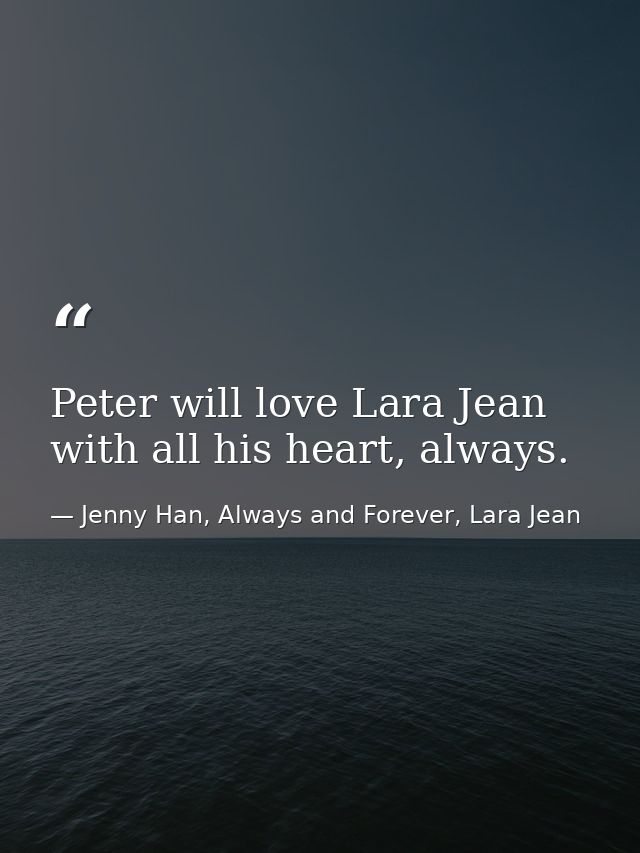 Peter will love Lara Jean with all his heart, always. — Jenny Han, Always and Forever, Lara Jean