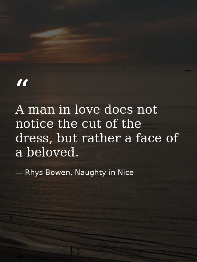 A man in love does not notice the cut of the dress, but rather a face of a beloved. — Rhys Bowen, Naughty in Nice
