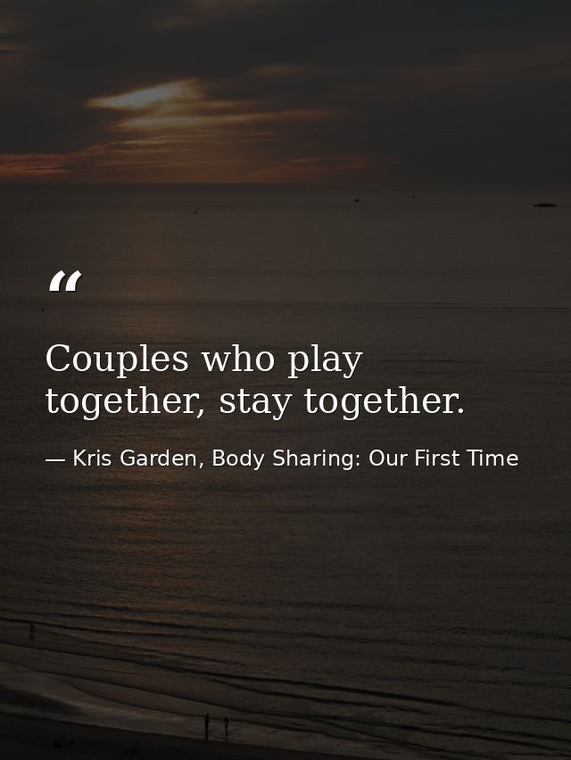 Couples who play together, stay together. — Kris Garden, Body Sharing: Our First Time