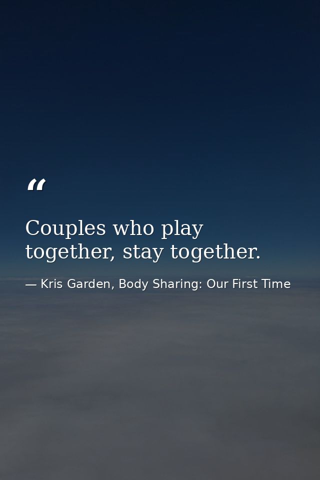 Couples who play together, stay together. — Kris Garden, Body Sharing: Our First Time
