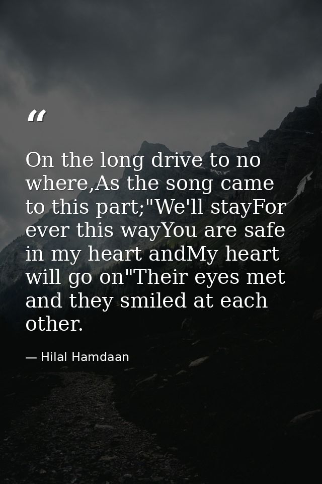 On the long drive to no where,As the song came to this part;"We'll stayFor ever this wayYou are safe in my heart andMy h — Hilal Hamdaan