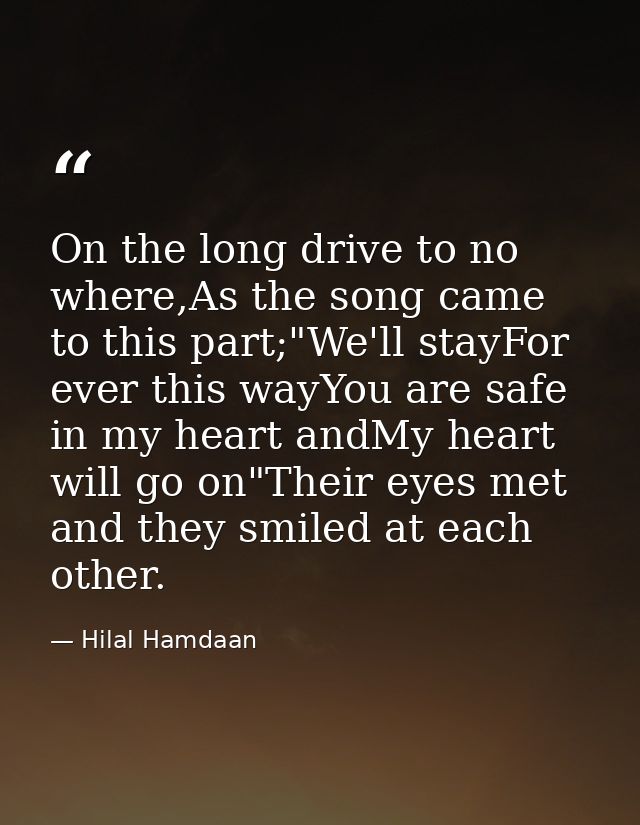 On the long drive to no where,As the song came to this part;"We'll stayFor ever this wayYou are safe in my heart andMy h — Hilal Hamdaan