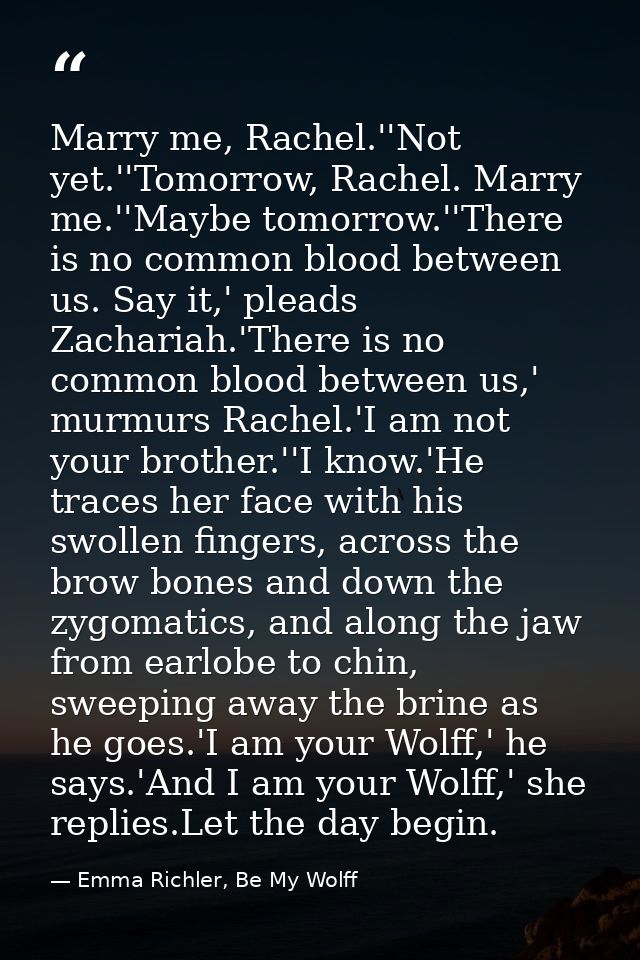 Marry me, Rachel.''Not yet.''Tomorrow, Rachel. Marry me.''Maybe tomorrow.''There is no common blood between us. Say it,' — Emma Richler, Be My Wolff