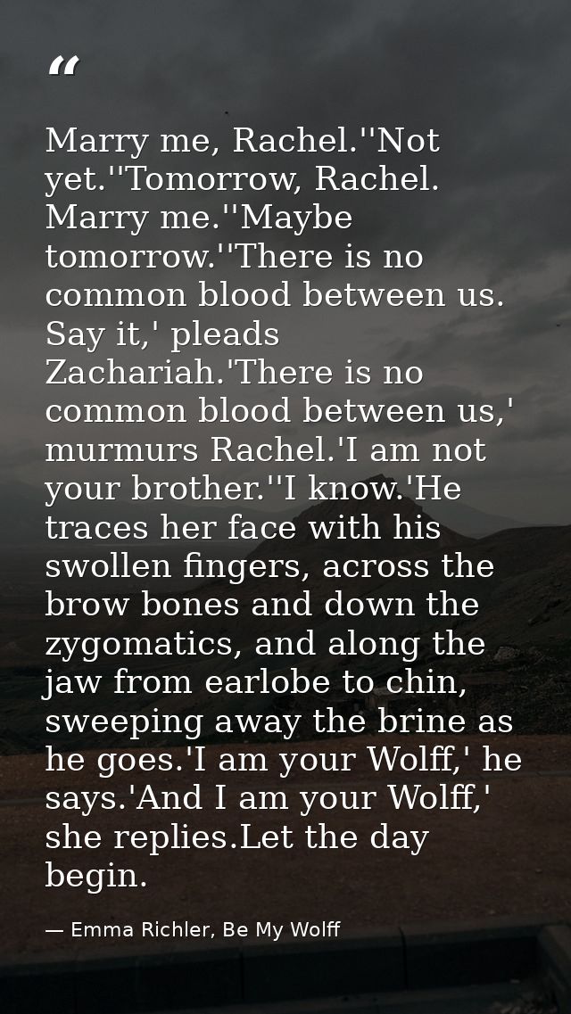 Marry me, Rachel.''Not yet.''Tomorrow, Rachel. Marry me.''Maybe tomorrow.''There is no common blood between us. Say it,' — Emma Richler, Be My Wolff