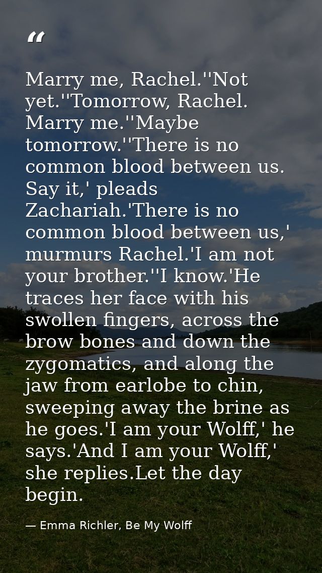 Marry me, Rachel.''Not yet.''Tomorrow, Rachel. Marry me.''Maybe tomorrow.''There is no common blood between us. Say it,' — Emma Richler, Be My Wolff