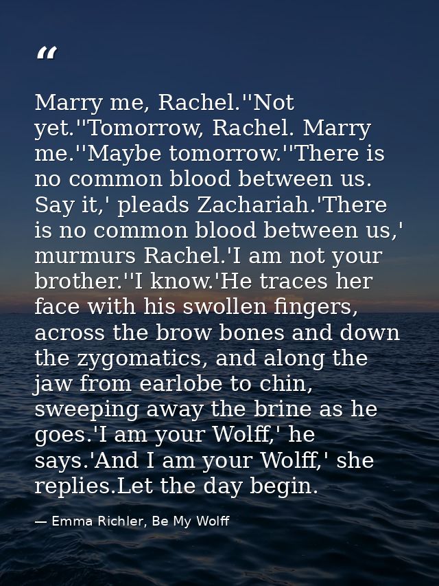 Marry me, Rachel.''Not yet.''Tomorrow, Rachel. Marry me.''Maybe tomorrow.''There is no common blood between us. Say it,' — Emma Richler, Be My Wolff