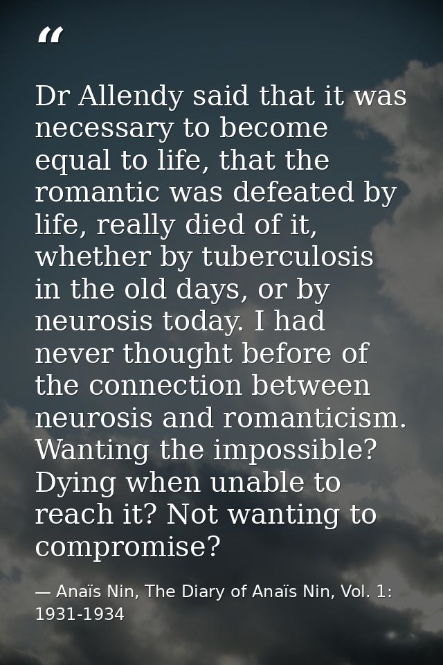 Dr Allendy said that it was necessary to become equal to life, that the romantic was defeated by life, really died of it — Anaïs Nin, The Diary of Anaïs Nin, Vol. 1: 1931-1934