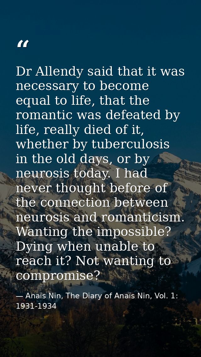 Dr Allendy said that it was necessary to become equal to life, that the romantic was defeated by life, really died of it — Anaïs Nin, The Diary of Anaïs Nin, Vol. 1: 1931-1934