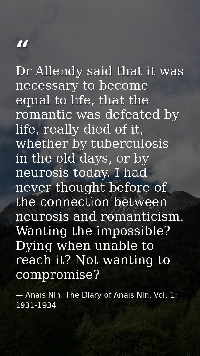 Dr Allendy said that it was necessary to become equal to life, that the romantic was defeated by life, really died of it — Anaïs Nin, The Diary of Anaïs Nin, Vol. 1: 1931-1934
