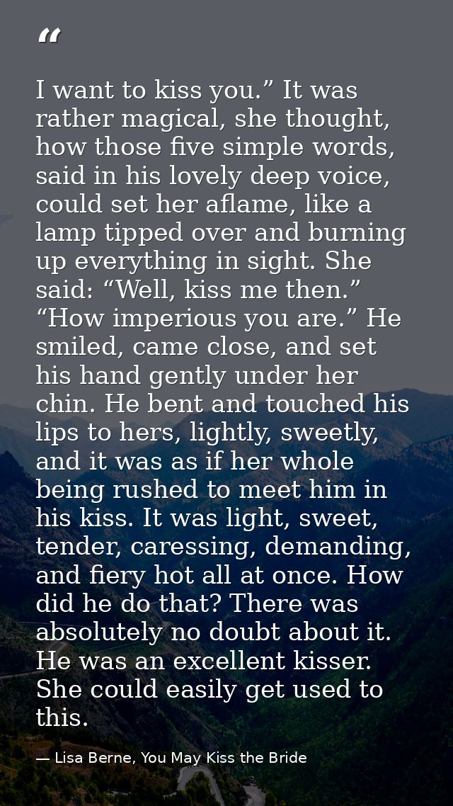 I want to kiss you.” It was rather magical, she thought, how those five simple words, said in his lovely deep voice, cou — Lisa Berne, You May Kiss the Bride