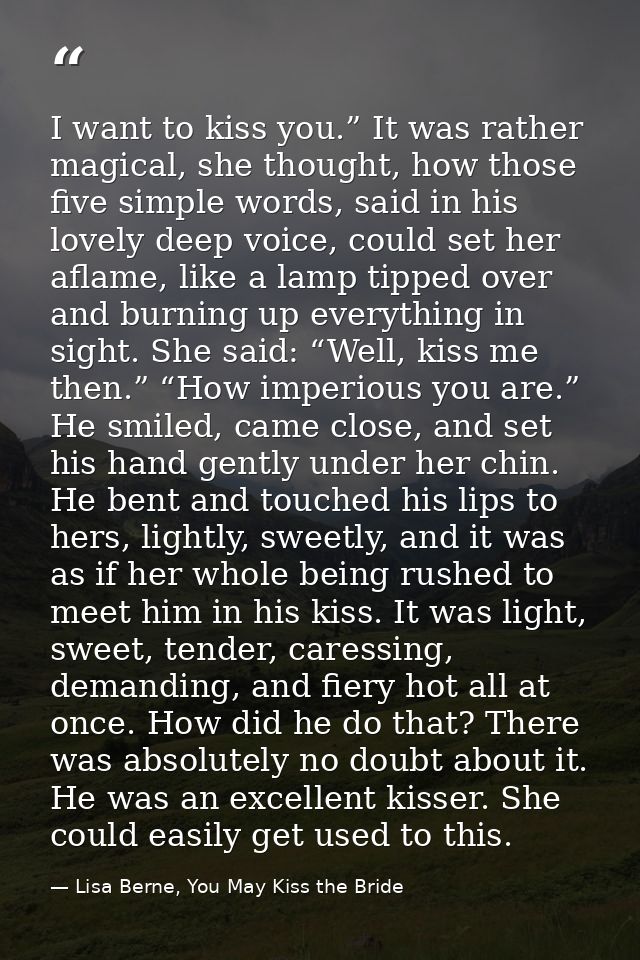 I want to kiss you.” It was rather magical, she thought, how those five simple words, said in his lovely deep voice, cou — Lisa Berne, You May Kiss the Bride