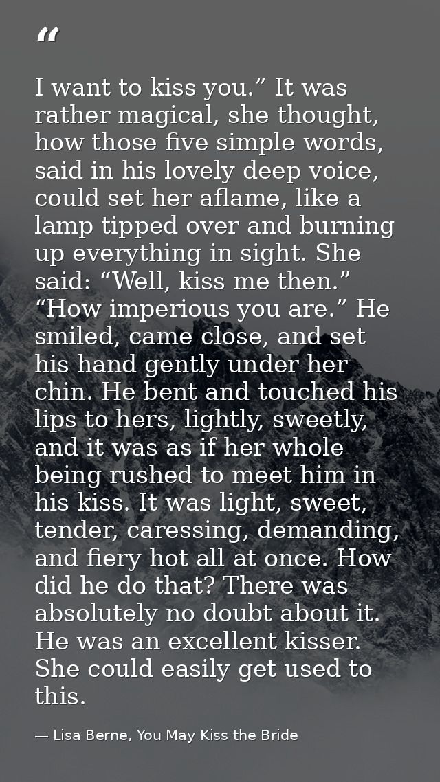 I want to kiss you.” It was rather magical, she thought, how those five simple words, said in his lovely deep voice, cou — Lisa Berne, You May Kiss the Bride