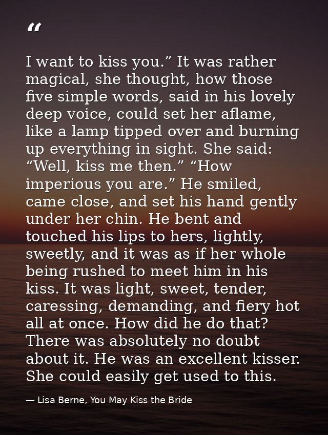 I want to kiss you.” It was rather magical, she thought, how those five simple words, said in his lovely deep voice, cou — Lisa Berne, You May Kiss the Bride