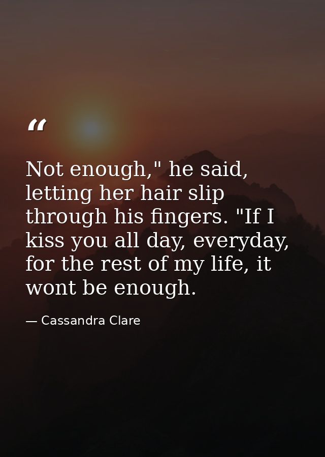 Not enough," he said, letting her hair slip through his fingers. "If I kiss you all day, everyday, for the rest of my li — Cassandra Clare