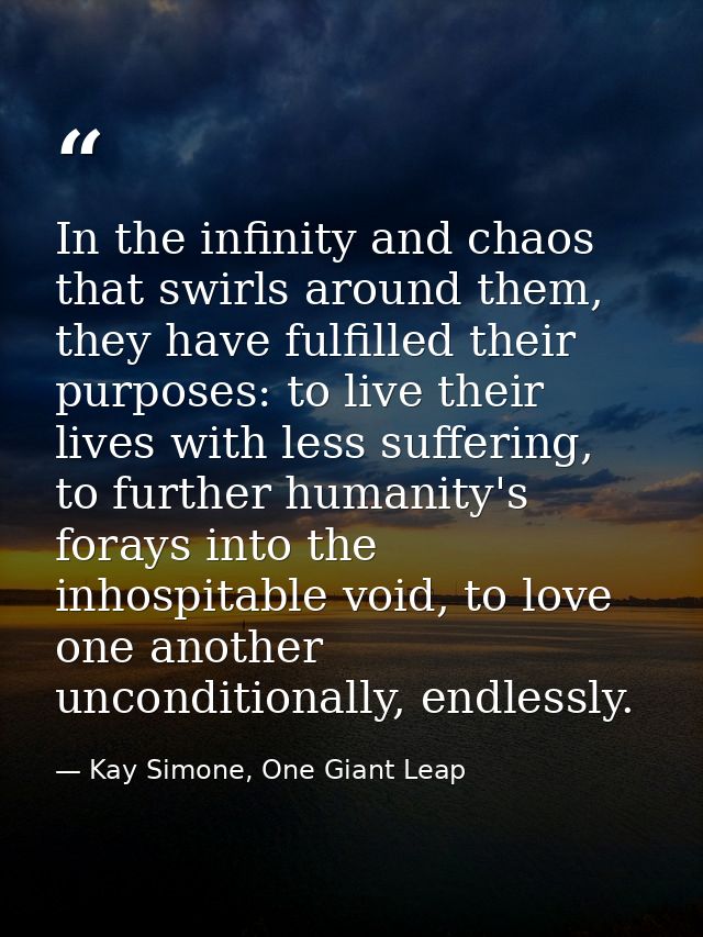 In the infinity and chaos that swirls around them, they have fulfilled their purposes: to live their lives with less suf — Kay Simone, One Giant Leap