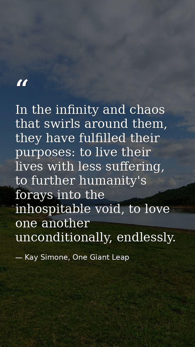 In the infinity and chaos that swirls around them, they have fulfilled their purposes: to live their lives with less suf — Kay Simone, One Giant Leap