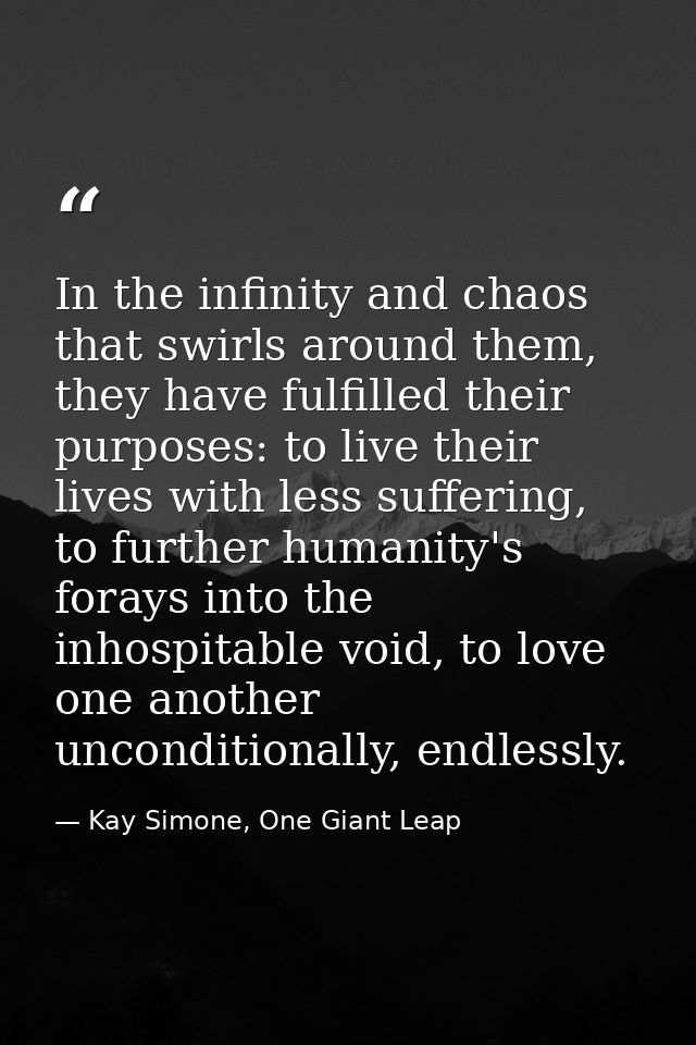In the infinity and chaos that swirls around them, they have fulfilled their purposes: to live their lives with less suf — Kay Simone, One Giant Leap