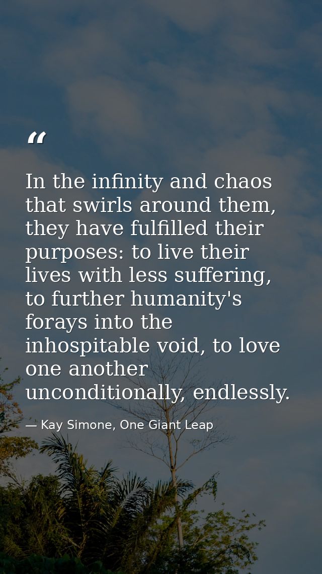 In the infinity and chaos that swirls around them, they have fulfilled their purposes: to live their lives with less suf — Kay Simone, One Giant Leap
