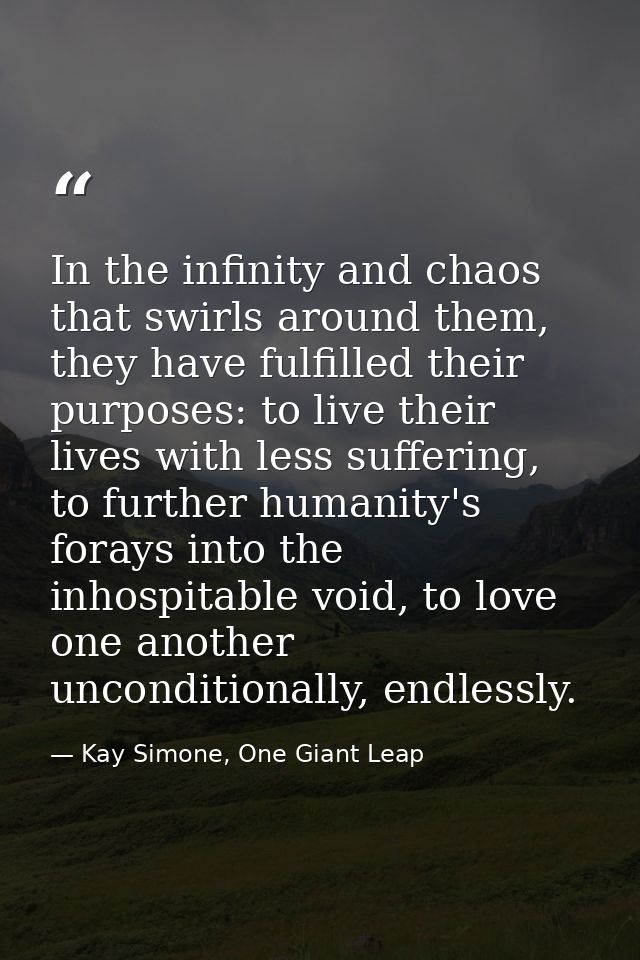 In the infinity and chaos that swirls around them, they have fulfilled their purposes: to live their lives with less suf — Kay Simone, One Giant Leap
