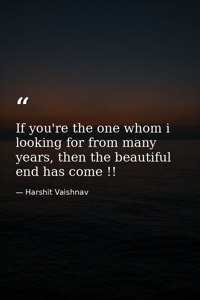 If you're the one whom i looking for from many years, then the beautiful end has come !! — Harshit Vaishnav