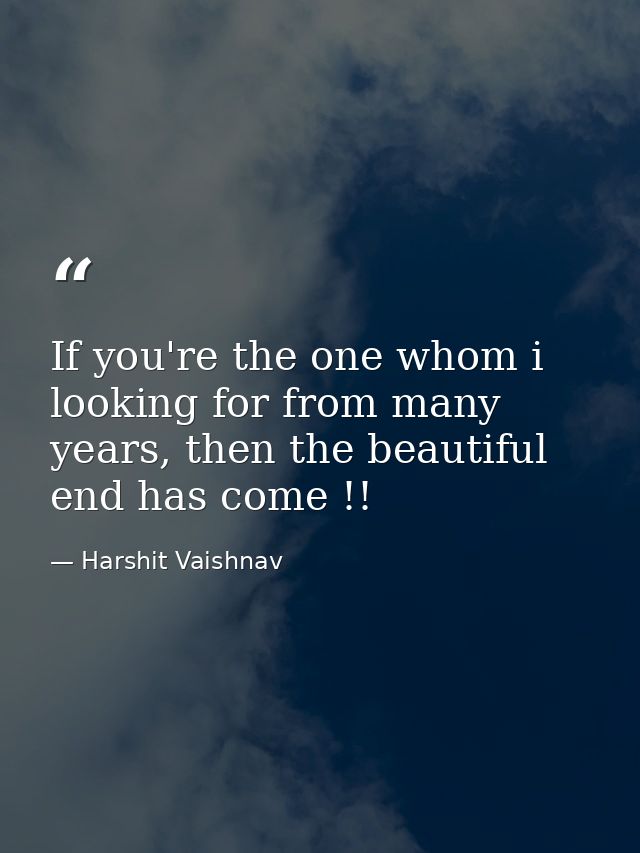 If you're the one whom i looking for from many years, then the beautiful end has come !! — Harshit Vaishnav