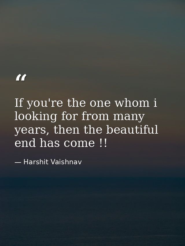 If you're the one whom i looking for from many years, then the beautiful end has come !! — Harshit Vaishnav