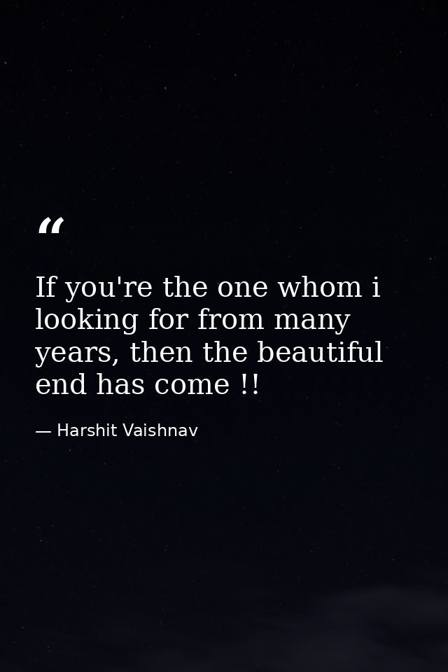 If you're the one whom i looking for from many years, then the beautiful end has come !! — Harshit Vaishnav