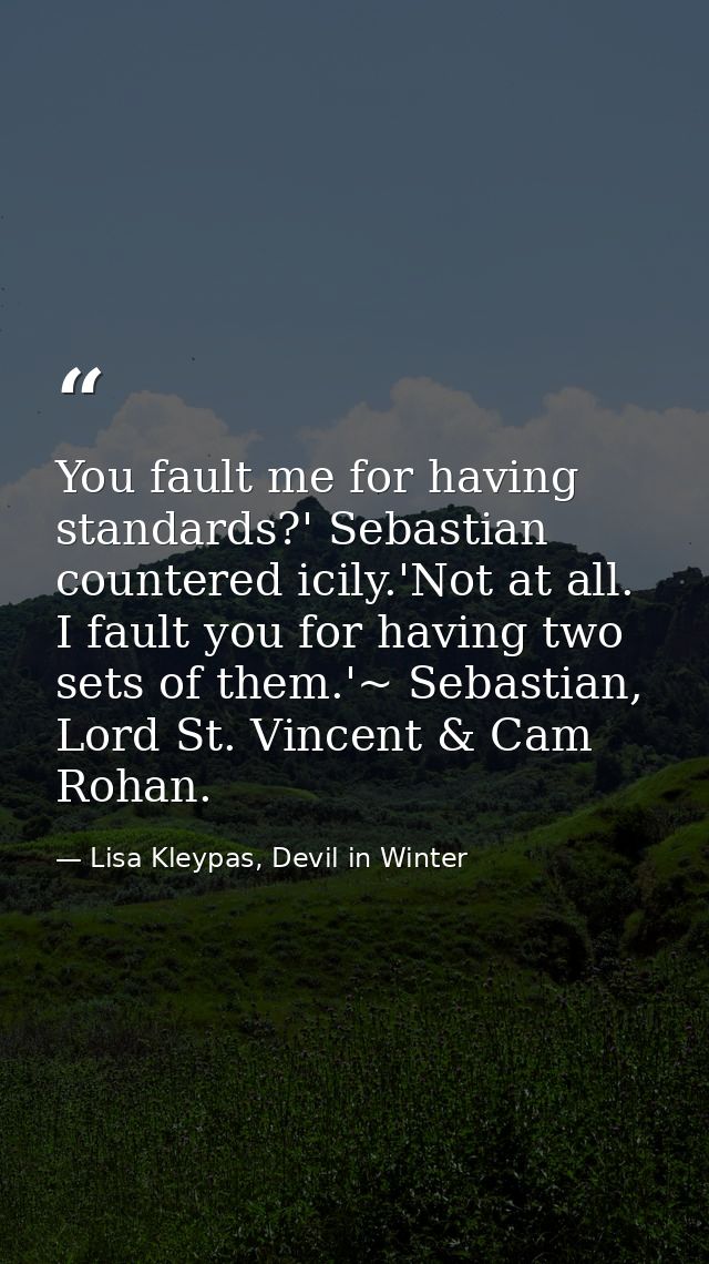 You fault me for having standards?' Sebastian countered icily.'Not at all. I fault you for having two sets of them.'~ Se — Lisa Kleypas, Devil in Winter