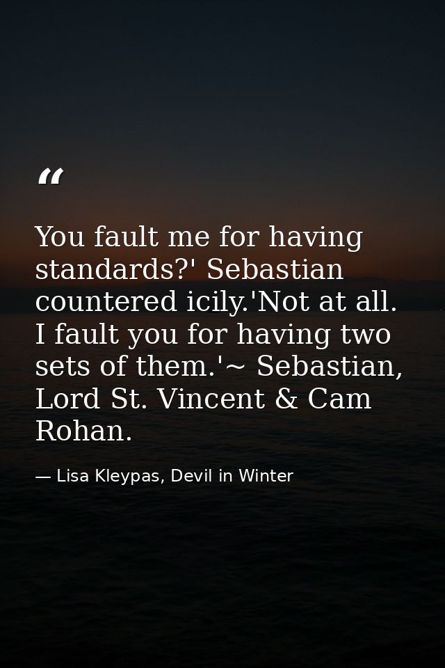 You fault me for having standards?' Sebastian countered icily.'Not at all. I fault you for having two sets of them.'~ Se — Lisa Kleypas, Devil in Winter