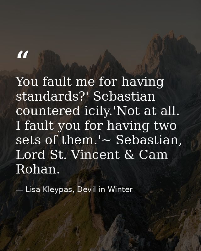 You fault me for having standards?' Sebastian countered icily.'Not at all. I fault you for having two sets of them.'~ Se — Lisa Kleypas, Devil in Winter