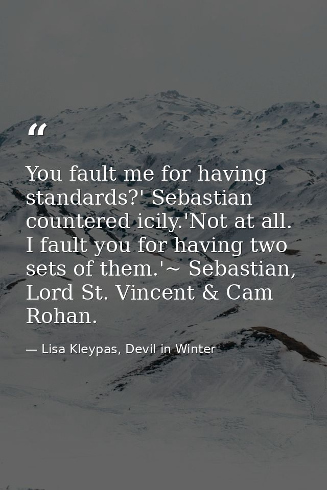 You fault me for having standards?' Sebastian countered icily.'Not at all. I fault you for having two sets of them.'~ Se — Lisa Kleypas, Devil in Winter