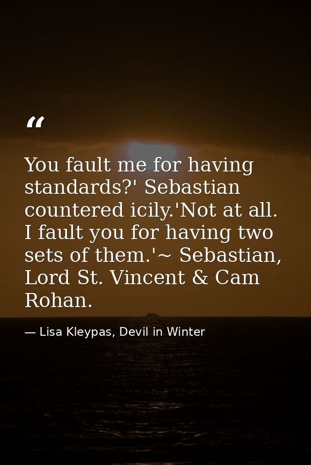 You fault me for having standards?' Sebastian countered icily.'Not at all. I fault you for having two sets of them.'~ Se — Lisa Kleypas, Devil in Winter