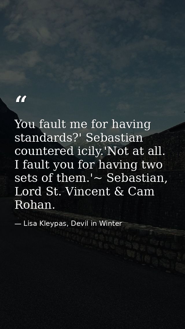 You fault me for having standards?' Sebastian countered icily.'Not at all. I fault you for having two sets of them.'~ Se — Lisa Kleypas, Devil in Winter