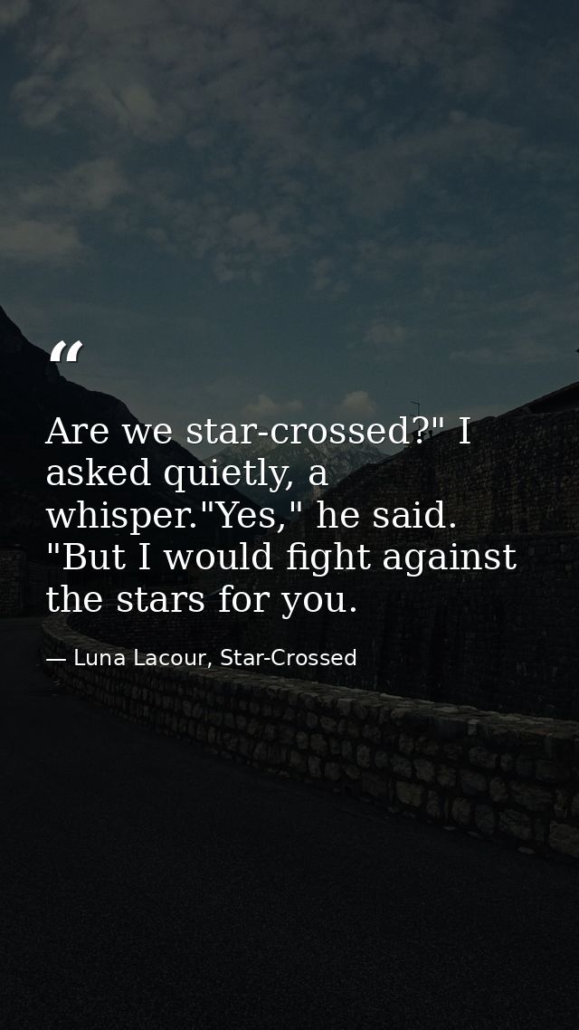 Are we star-crossed?" I asked quietly, a whisper."Yes," he said. "But I would fight against the stars for you. — Luna Lacour, Star-Crossed